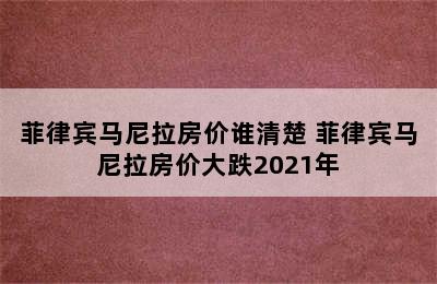 菲律宾马尼拉房价谁清楚 菲律宾马尼拉房价大跌2021年